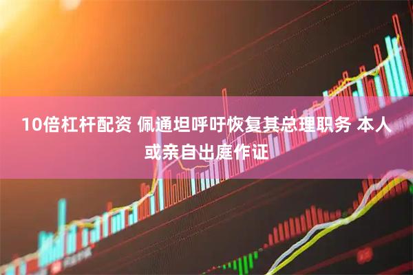 10倍杠杆配资 佩通坦呼吁恢复其总理职务 本人或亲自出庭作证