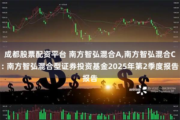成都股票配资平台 南方智弘混合A,南方智弘混合C: 南方智弘混合型证券投资基金2025年第2季度报告
