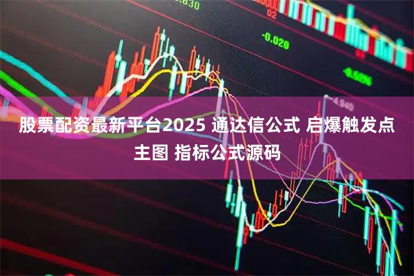 股票配资最新平台2025 通达信公式 启爆触发点主图 指标公式源码