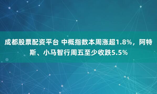 成都股票配资平台 中概指数本周涨超1.8%,阿特斯、小马智行周五至少收跌5.5%