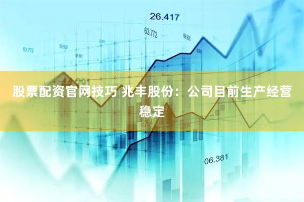 股票配资官网技巧 兆丰股份：公司目前生产经营稳定