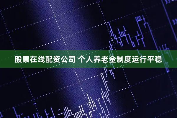 股票在线配资公司 个人养老金制度运行平稳