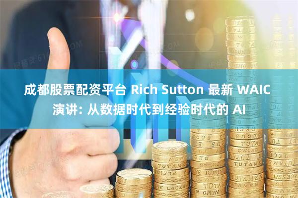 成都股票配资平台 Rich Sutton 最新 WAIC 演讲: 从数据时代到经验时代的 AI