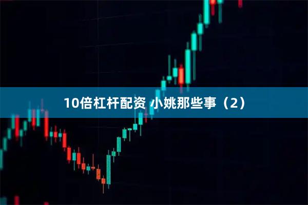 10倍杠杆配资 小姚那些事（2）