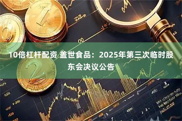 10倍杠杆配资 盖世食品：2025年第三次临时股东会决议公告
