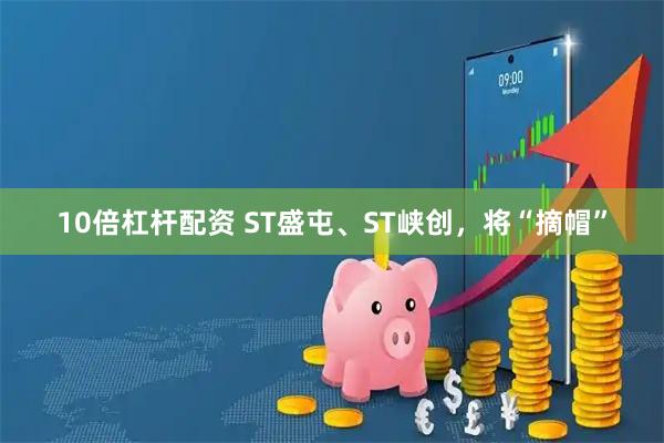 10倍杠杆配资 ST盛屯、ST峡创，将“摘帽”