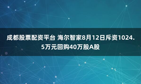 成都股票配资平台 海尔智家8月12日斥资1024.5万元回购40万股A股