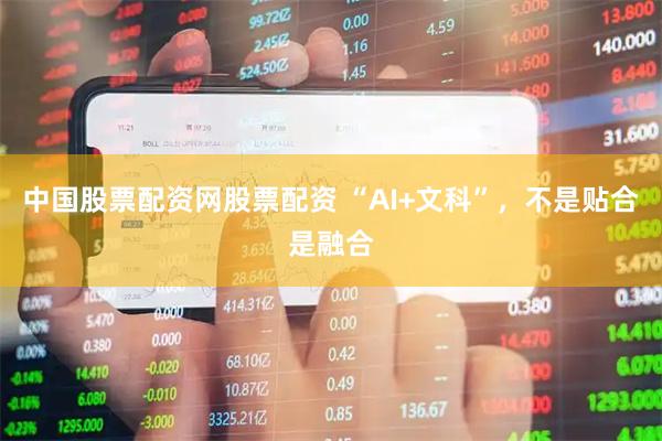中国股票配资网股票配资 “AI+文科”，不是贴合是融合